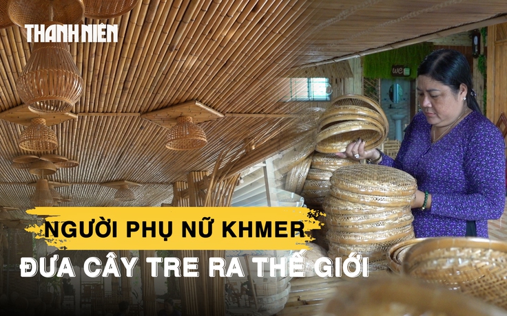 Nghệ nhân Khmer đưa cây tre ra thế giới: Dạy nghề cho phạm nhân, tạo nhiều việc làm
