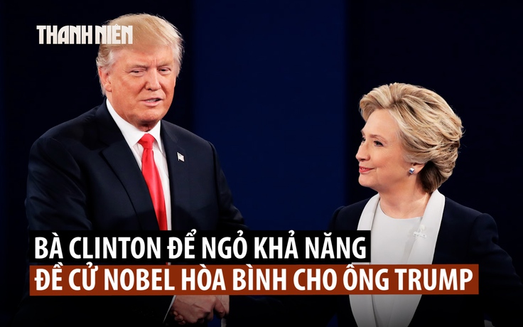 Bà Clinton sẽ đề cử Nobel Hòa bình cho ông Trump với điều kiện gì?