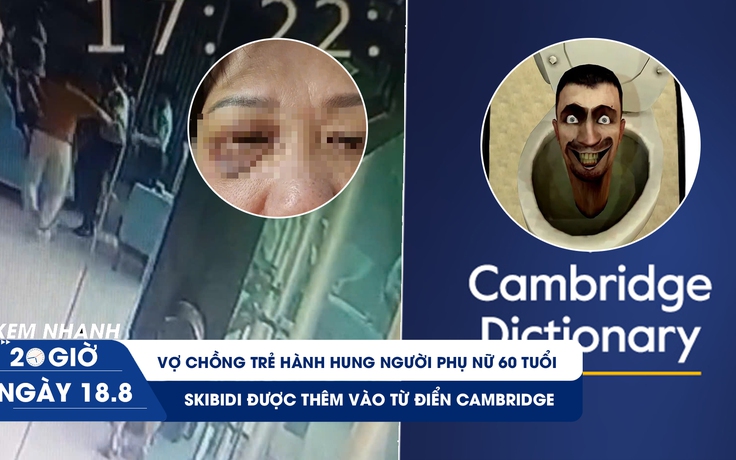 Xem nhanh 20h ngày 18.8: Vợ chồng trẻ hành hung người phụ nữ 60 tuổi | Skibidi được thêm vào từ điển Cambridge