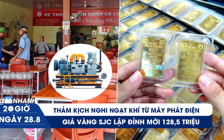 Xem nhanh 20h ngày 28.8: Thảm kịch nghi ngạt khí từ máy phát điện | Giá vàng SJC lập đỉnh mới 128,5 triệu
