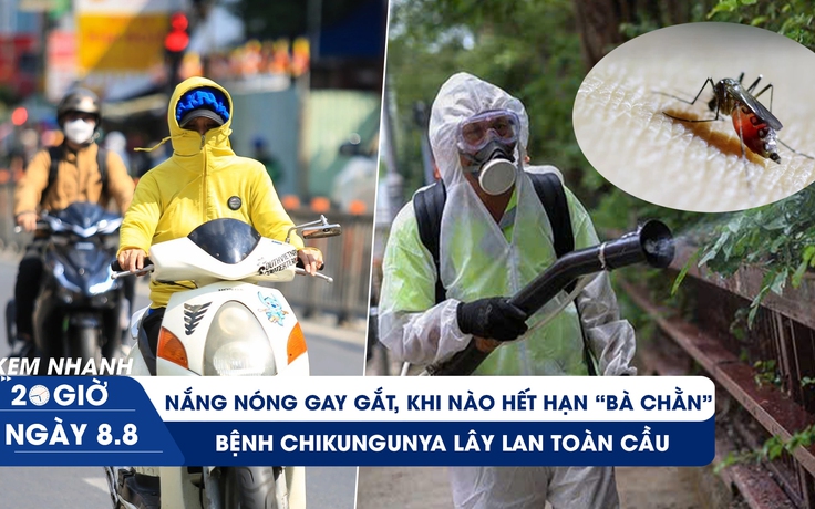 Xem nhanh 20h ngày 8.8: Nắng nóng gay gắt, khi nào hết 'hạn bà chằn' | Bệnh chikungunya lây lan toàn cầu