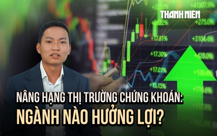 Nâng hạng thị trường chứng khoán Việt Nam: Những nhóm ngành nào hưởng lợi?