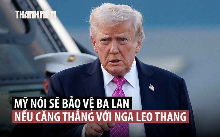 Ông Trump hứa bảo vệ thành viên NATO nếu căng thẳng với Nga leo thang