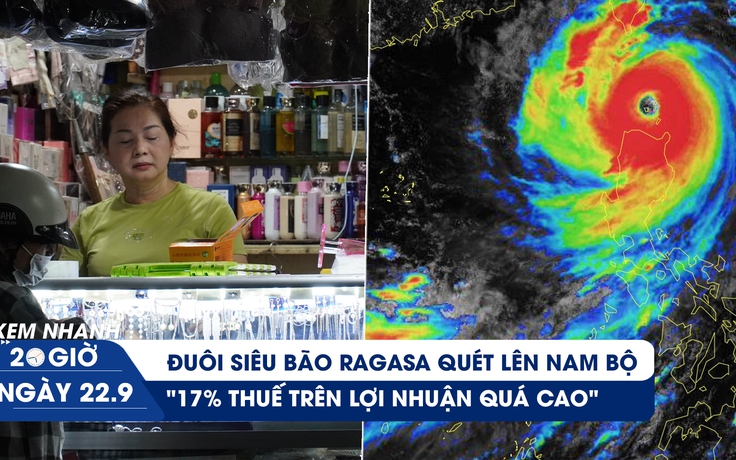 Xem nhanh 20h ngày 22.9: Đuôi siêu bão Ragasa quét lên Nam bộ | Tiểu thương than đề xuất 17% thuế lợi nhuận quá cao