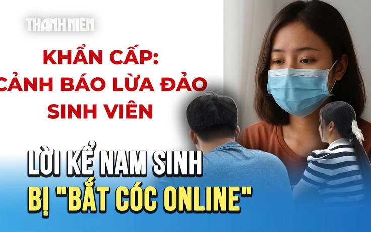 Nam sinh viên bị bắt cóc online: 'Em hoang mang, không biết đang bị khống chế'