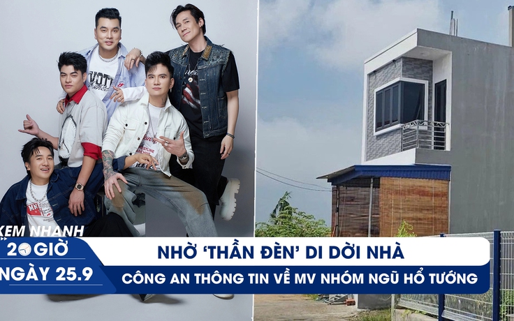 Xem nhanh 20h ngày 25.9: Nhờ 'thần đèn' di dời nhà xây nhầm | Công an thông tin về MV nhóm Ngũ hổ tướng