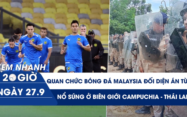Xem nhanh 20h ngày 27.9: Quan chức bóng đá Malaysia có đối diện án tù? | Nổ súng ở biên giới Campuchia - Thái Lan