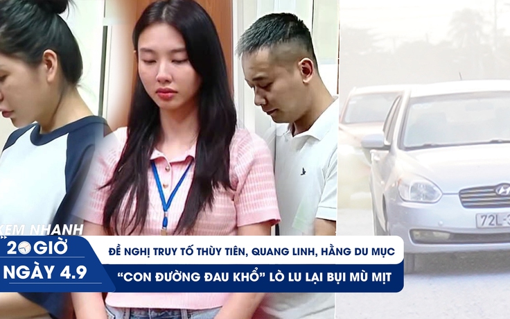 Xem nhanh 20h ngày 4.9: Đề nghị truy tố Thùy Tiên, Quang Linh, Hằng Du Mục | 'Con đường đau khổ' Lò Lu lại bụi mù mịt