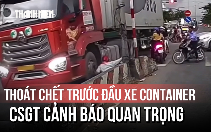 Clip thoát chết trước đầu container khiến người xem 'lạnh gáy': CSGT cảnh báo quan trọng