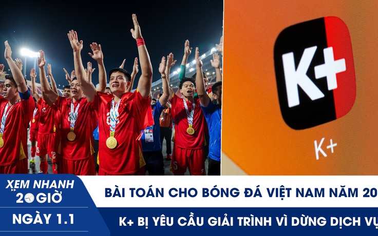 Xem nhanh 20h ngày 1.1: Bài toán cho bóng đá Việt Nam năm 2026 | K+ bị yêu cầu giải trình vì dừng dịch vụ