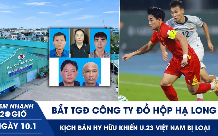 Xem nhanh 20h ngày 10.1: Bắt TGĐ Công ty Đồ hộp Hạ Long | Kịch bản hy hữu khiến U.23 VN bị loại