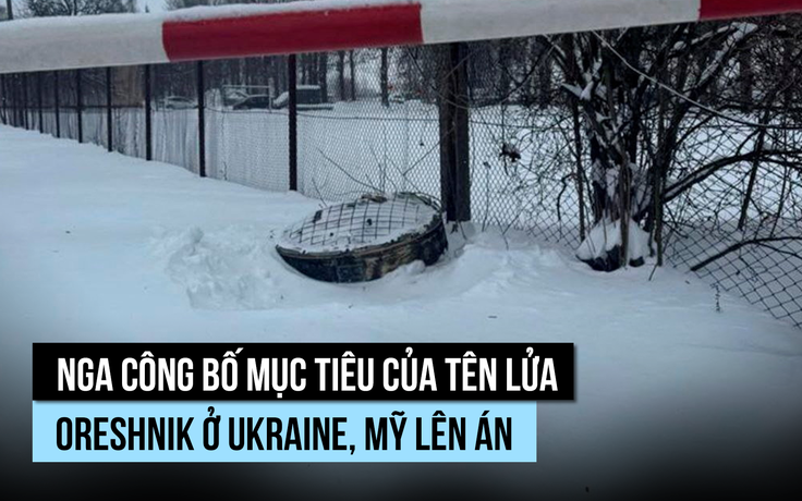 Nga công bố mục tiêu của tên lửa Oreshnik ở Ukraine, Mỹ lên án