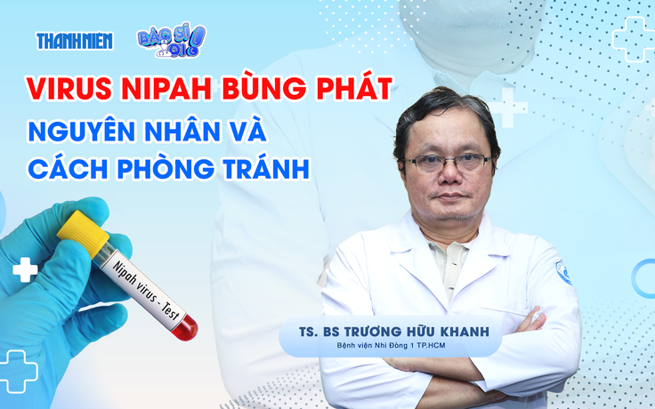 BS Trương Hữu Khanh: Virus Nipah nguy hiểm, không  điều trị đặc hiệu nhưng khó lan rộng