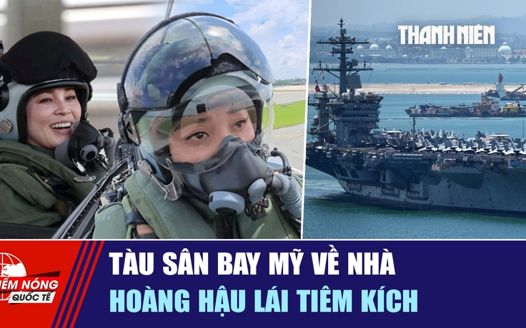 Tiêu điểm quốc tế ngày 10.10: Tàu sân bay Mỹ về nhà | Hoàng hậu lái tiêm kích