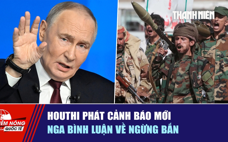 Tiêu điểm quốc tế ngày 14.10: Houthi phát cảnh báo mới | Nga bình luận về ngừng bắn