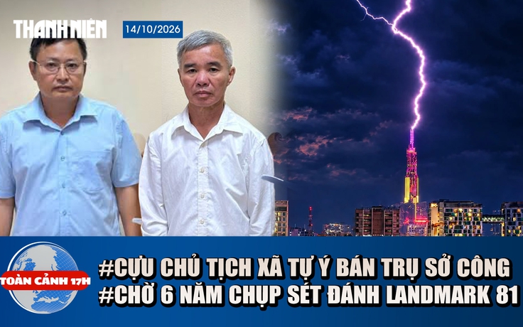 Toàn cảnh 17h: Cựu chủ tịch xã Tự ý bán trụ sở công | Chờ 6 năm chụp sét đánh trúng đỉnh Landmark 81