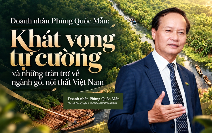Doanh nhân Phùng Quốc Mẫn: Khát vọng tự cường và những trăn trở về ngành gỗ, nội thất Việt Nam