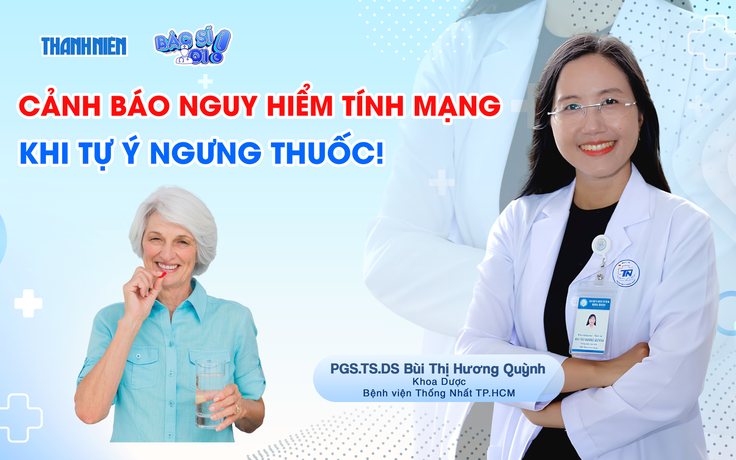 Bác sĩ ơi: Cảnh báo nguy hiểm tính mạng khi tự ý ngưng thuốc!