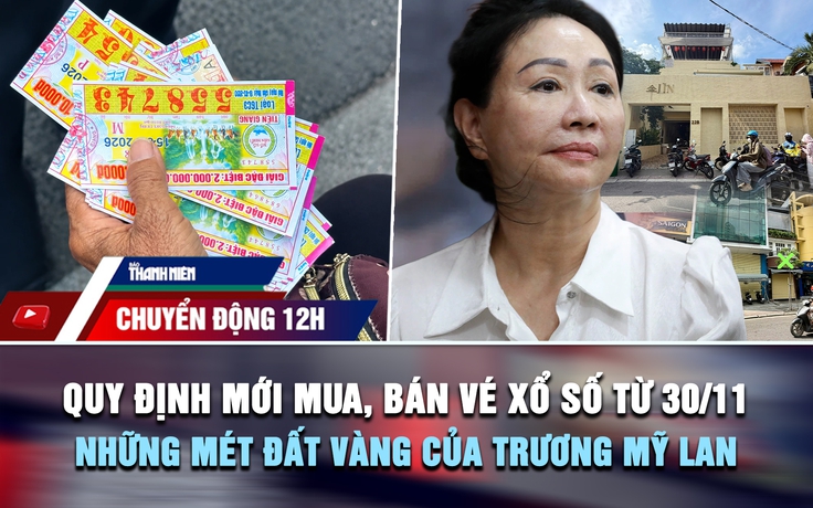 Chuyển động 12h: Quy định mới về mua, bán vé xổ số từ 30.11 | Những mét đất vàng của Trương Mỹ Lan