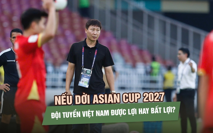 Asian Cup 2027 có thể dời sang năm 2028: Đội tuyển Việt Nam được lợi hay bất lợi?