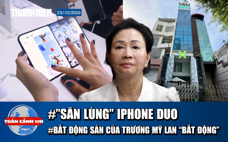 Toàn cảnh 17h: ‘Săn lùng’ iPhone Duo tại Việt Nam | Bất động sản của Trương Mỹ Lan ‘bất động’