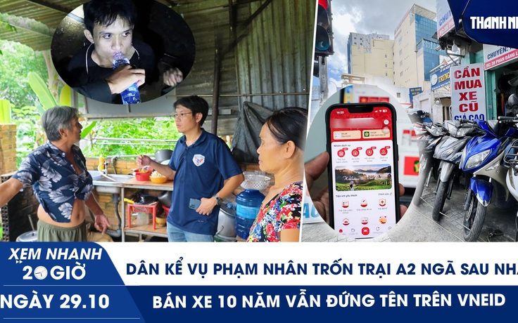 Xem nhanh 20h ngày 29.10: Dân kể vụ phạm nhân trốn trại A2 ngã sau nhà | Bán xe 10 năm vẫn đứng tên trên VNeID
