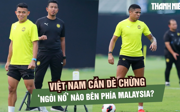 Đội tuyển Việt Nam cần dè chừng những 'ngòi nổ' nào của đội tuyển Malaysia