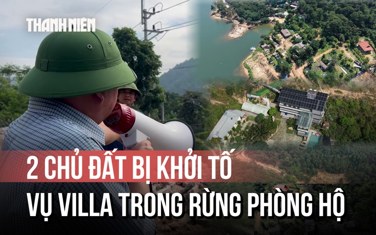 2 chủ đất bị khởi tố liên quan vụ 'villa, homestay mọc trong rừng phòng hộ' là ai? 2 chủ đất bị khởi tố liên quan vụ 'villa, homestay mọc trong rừng phòng hộ' là ai?