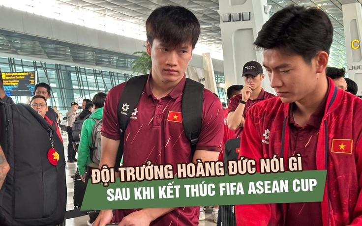 Rời FIFA ASEAN Cup, Hoàng Đức chỉ ra điều đội tuyển Việt Nam cần cải thiện