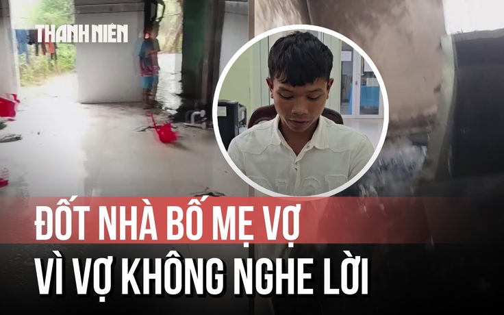 Chàng rể đốt nhà bố mẹ vợ vì bực tức chuyện vợ uống bia