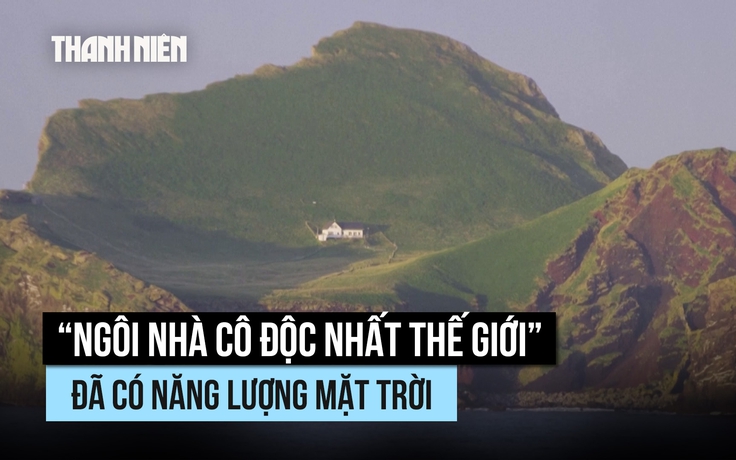 ‘Ngôi nhà cô độc nhất thế giới’ đã có năng lượng mặt trời