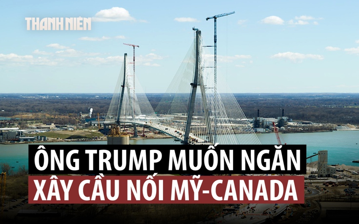 Ông Trump vì sao muốn ngăn khánh thành cầu nối Mỹ và Canada?