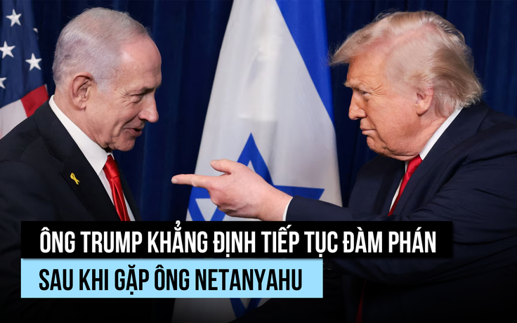 Ông Trump khẳng định tiếp tục đàm phán với Iran sau khi gặp ông Netanyahu