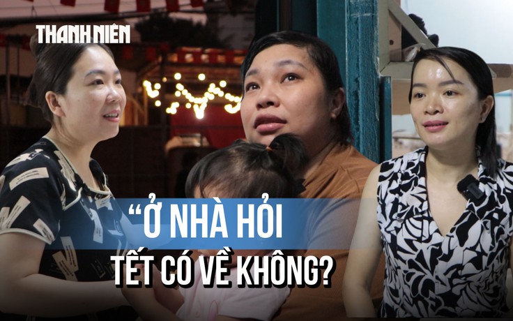 Những cái tết lỡ hẹn của người lao động xa quê: 'Khi nào ổn định rồi con về'