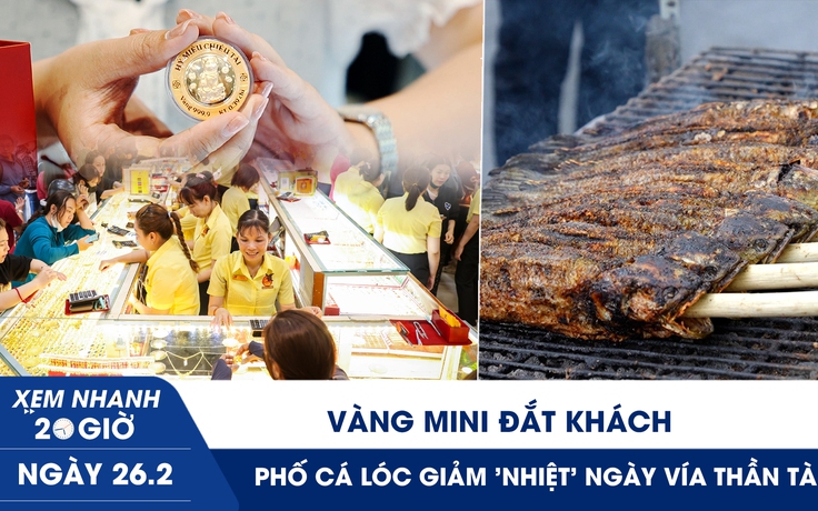 Xem nhanh 20h ngày 26.2: Vàng mini đắt khách, phố cá lóc giảm 'nhiệt' ngày vía Thần tài