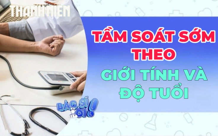 Phòng bệnh hơn chữa bệnh: Tầm soát sớm theo giới tính và độ tuổi