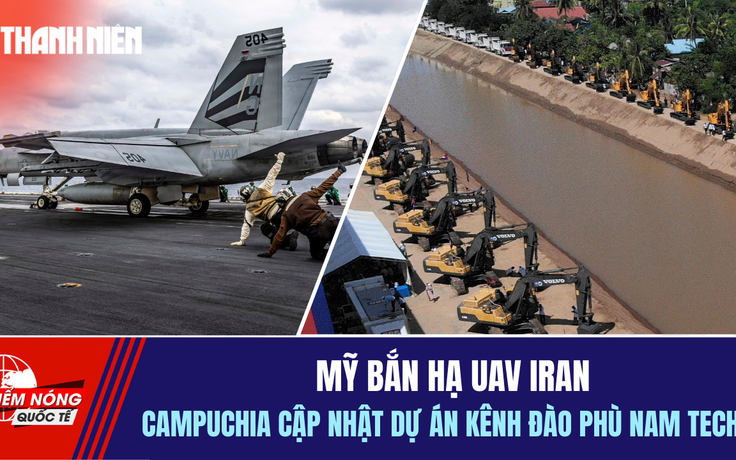 Tiêu điểm quốc tế 5.2: Mỹ bắn hạ UAV Iran | Campuchia cập nhật dự án kênh Phù Nam Techo