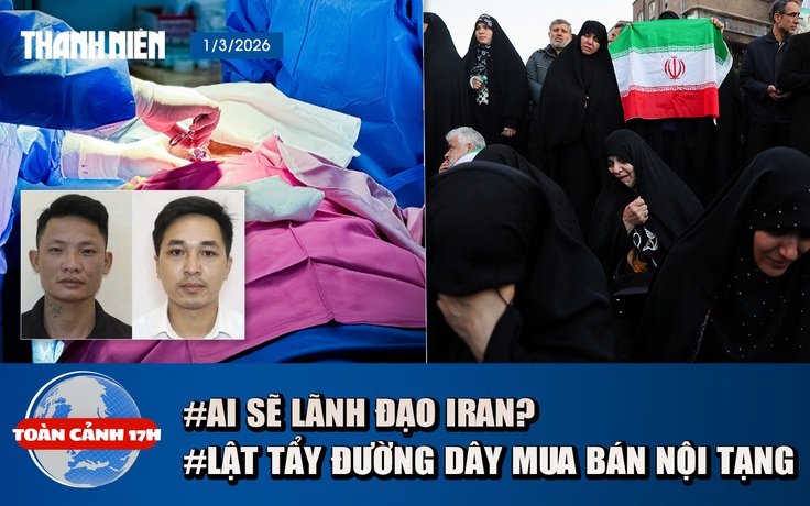 Toàn cảnh 17h: Ai sẽ tiếp tục điều hành Iran trong cơn biến động? | Lật tẩy đường dây mua bán thận tiền tỉ
