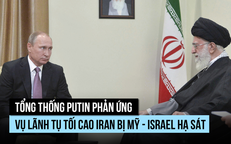 Ông Putin nói vụ hạ sát Lãnh tụ tối cao Iran 'vi phạm mọi chuẩn mực, luật pháp'