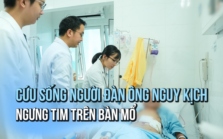 Giành lại sự sống cho người đàn ông ngưng tim trên bàn mổ