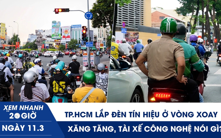 Xem nhanh 20h ngày 11.3: TP.HCM lắp đèn tín hiệu ở vòng xoay?| Xăng tăng, tài xế công nghệ nói gì?