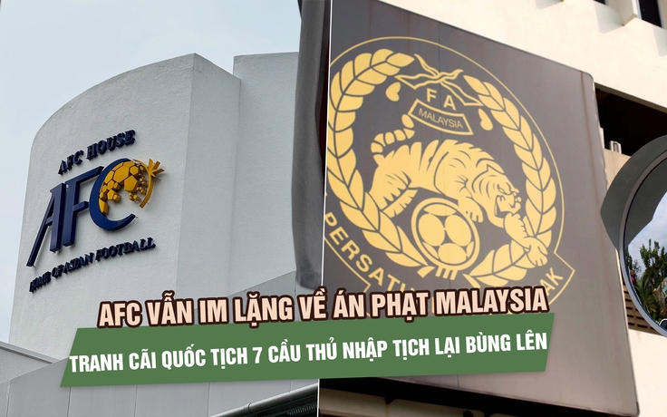 AFC vẫn im lặng về án phạt Malaysia, tranh cãi quốc tịch 7 cầu thủ nhập tịch tiếp tục bùng lên
