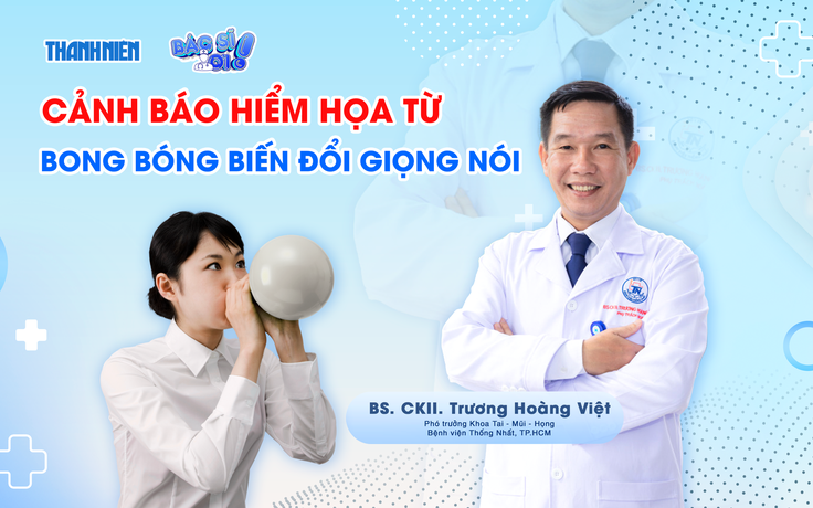 Bác sĩ ơi: Cảnh báo hiểm họa từ bong bóng biến đổi giọng nói