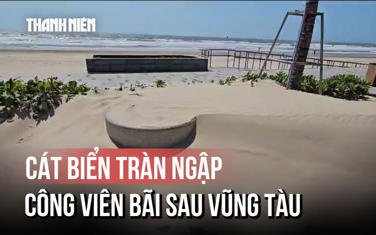 Vì sao cát biển ngập trắng công viên Bãi Sau của Vũng Tàu?