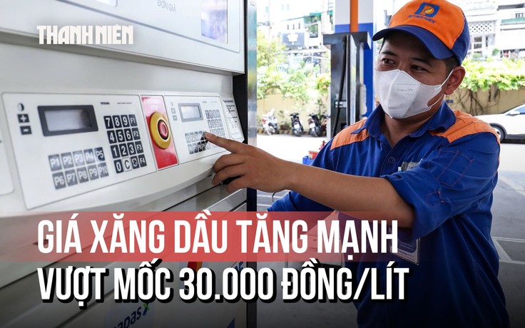 Giá xăng, dầu tăng mạnh: RON95-III vượt mốc 30.000 đồng/lít