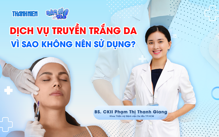 Bác sĩ ơi: Vì sao không nên sử dụng dịch vụ truyền trắng da?