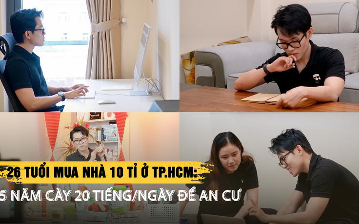 26 tuổi mua nhà 10 tỉ ở TP.HCM: 5 năm cày 20 tiếng/ngày để an cư | Phần 2