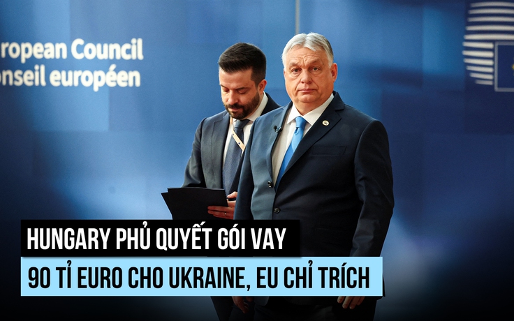 Hungary 'lật kèo' với EU, phủ quyết gói vay 90 tỉ euro cho Ukraine