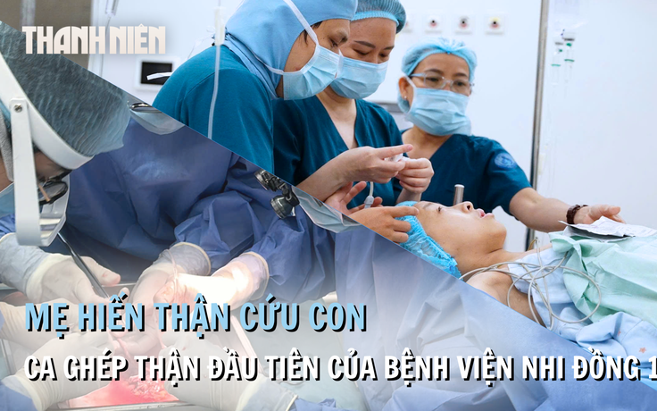 Mẹ hiến thận cứu con: 'Nỗi sợ lớn nhất là không thể mang lại điều tốt nhất cho con'