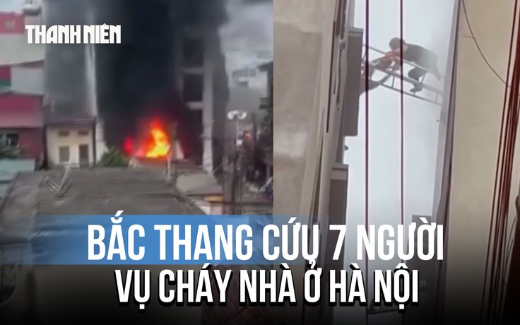 Bắc thang cứu 7 người trong vụ cháy ở Hà Nội: 'Lúc đó cứu được ai thì cứu đã'